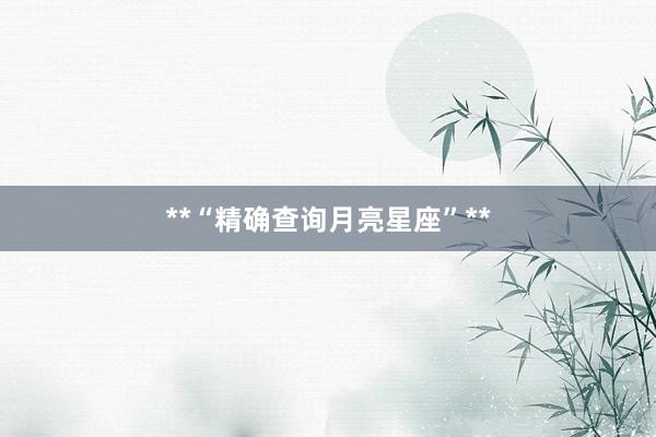 **“精确查询月亮星座”**