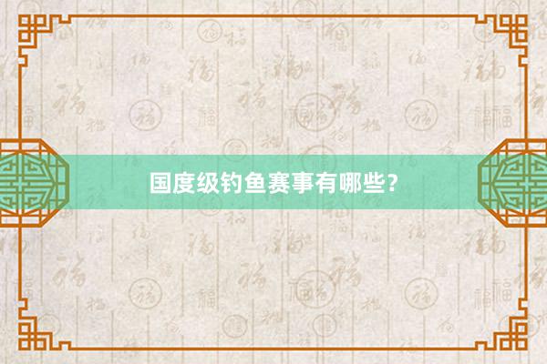 国度级钓鱼赛事有哪些？