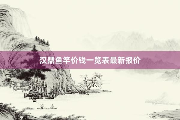 汉鼎鱼竿价钱一览表最新报价
