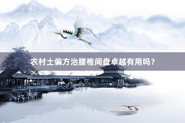 农村土偏方治腰椎间盘卓越有用吗？